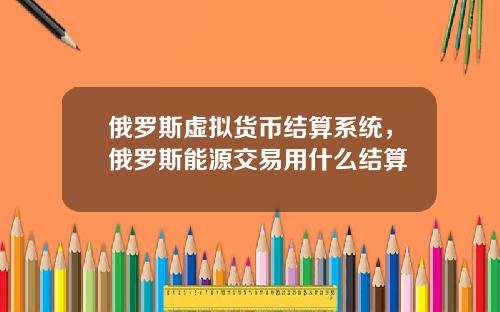 俄罗斯虚拟货币结算系统，俄罗斯能源交易用什么结算