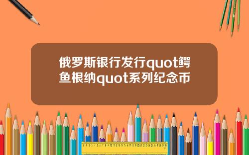 俄罗斯银行发行quot鳄鱼根纳quot系列纪念币