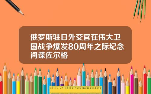 俄罗斯驻日外交官在伟大卫国战争爆发80周年之际纪念间谍佐尔格