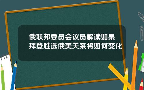 俄联邦委员会议员解读如果拜登胜选俄美关系将如何变化