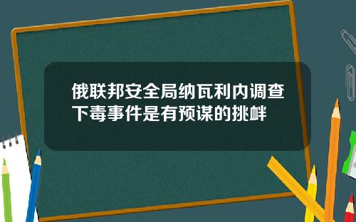 俄联邦安全局纳瓦利内调查下毒事件是有预谋的挑衅