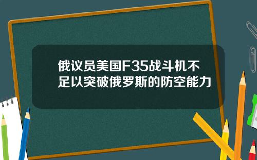 俄议员美国F35战斗机不足以突破俄罗斯的防空能力