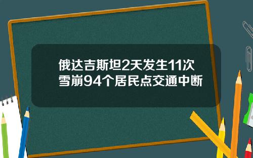 俄达吉斯坦2天发生11次雪崩94个居民点交通中断