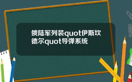 俄陆军列装quot伊斯坎德尔quot导弹系统