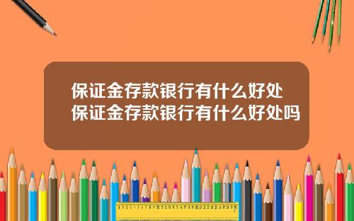 保证金存款银行有什么好处保证金存款银行有什么好处吗