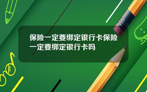 保险一定要绑定银行卡保险一定要绑定银行卡吗