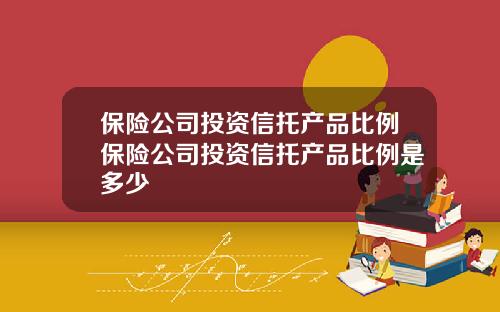 保险公司投资信托产品比例保险公司投资信托产品比例是多少