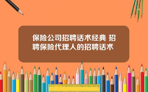 保险公司招聘话术经典 招聘保险代理人的招聘话术
