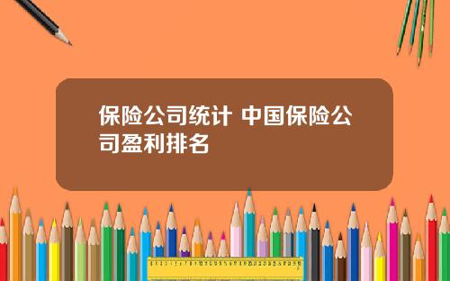 保险公司统计 中国保险公司盈利排名