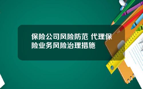 保险公司风险防范 代理保险业务风险治理措施