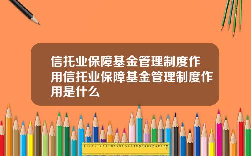 信托业保障基金管理制度作用信托业保障基金管理制度作用是什么