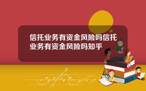 信托业务有资金风险吗信托业务有资金风险吗知乎