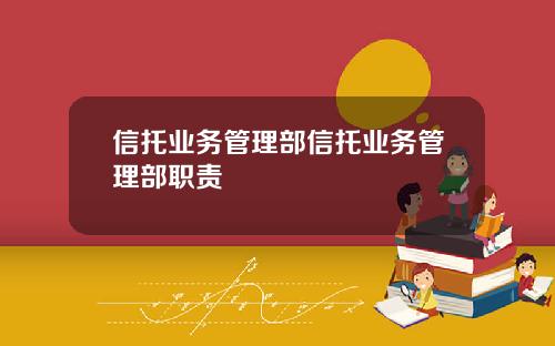 信托业务管理部信托业务管理部职责