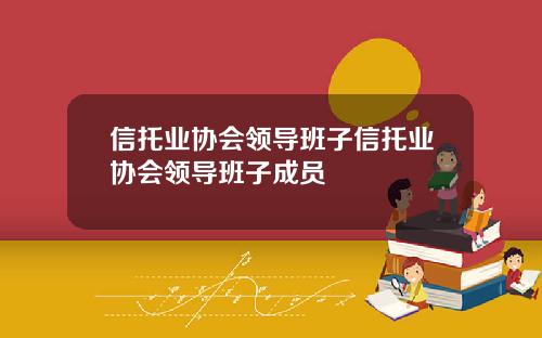 信托业协会领导班子信托业协会领导班子成员