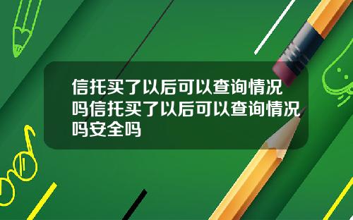 信托买了以后可以查询情况吗信托买了以后可以查询情况吗安全吗