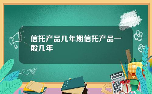 信托产品几年期信托产品一般几年