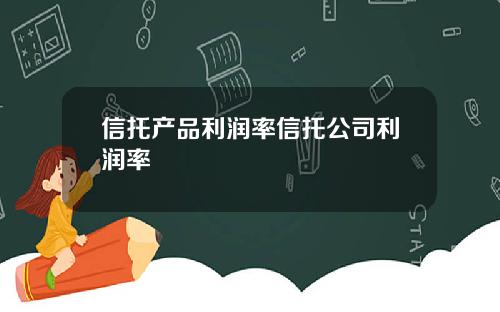 信托产品利润率信托公司利润率