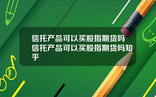 信托产品可以买股指期货吗信托产品可以买股指期货吗知乎