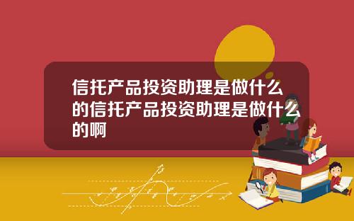 信托产品投资助理是做什么的信托产品投资助理是做什么的啊