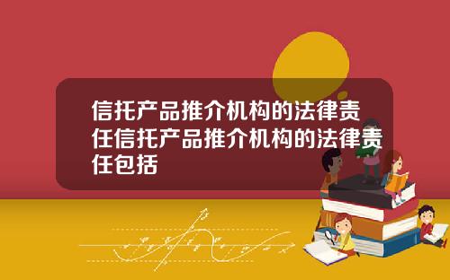 信托产品推介机构的法律责任信托产品推介机构的法律责任包括