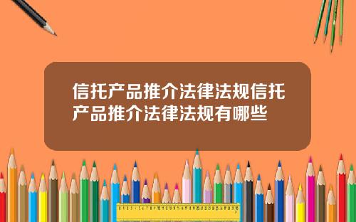 信托产品推介法律法规信托产品推介法律法规有哪些