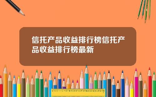 信托产品收益排行榜信托产品收益排行榜最新