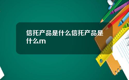 信托产品是什么信托产品是什么m