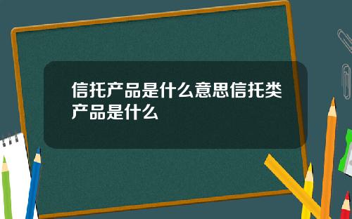 信托产品是什么意思信托类产品是什么