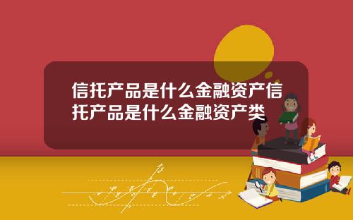 信托产品是什么金融资产信托产品是什么金融资产类