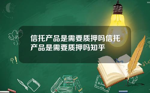 信托产品是需要质押吗信托产品是需要质押吗知乎