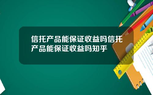 信托产品能保证收益吗信托产品能保证收益吗知乎