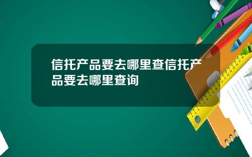 信托产品要去哪里查信托产品要去哪里查询