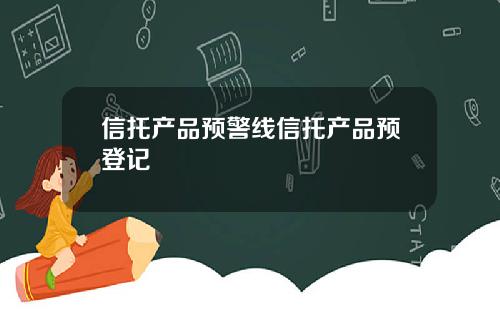 信托产品预警线信托产品预登记