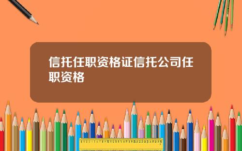 信托任职资格证信托公司任职资格