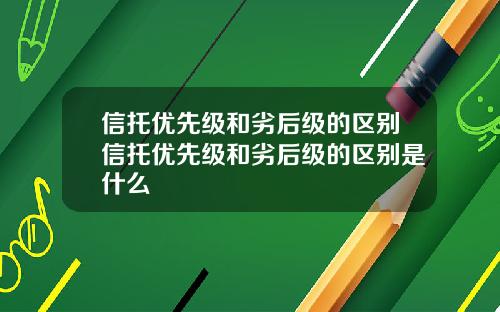 信托优先级和劣后级的区别信托优先级和劣后级的区别是什么