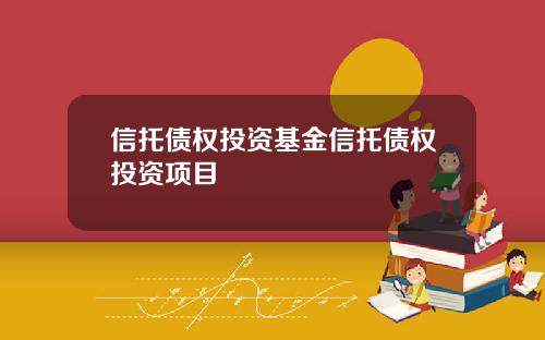 信托债权投资基金信托债权投资项目