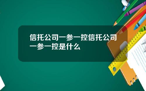 信托公司一参一控信托公司一参一控是什么