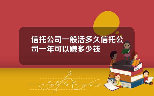 信托公司一般活多久信托公司一年可以赚多少钱