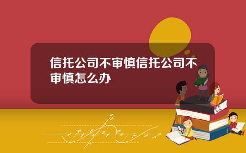 信托公司不审慎信托公司不审慎怎么办