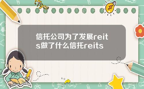 信托公司为了发展reits做了什么信托reits