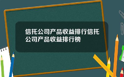 信托公司产品收益排行信托公司产品收益排行榜