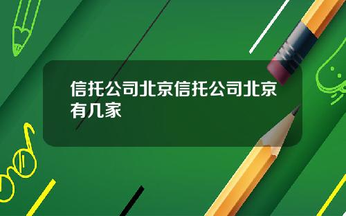 信托公司北京信托公司北京有几家