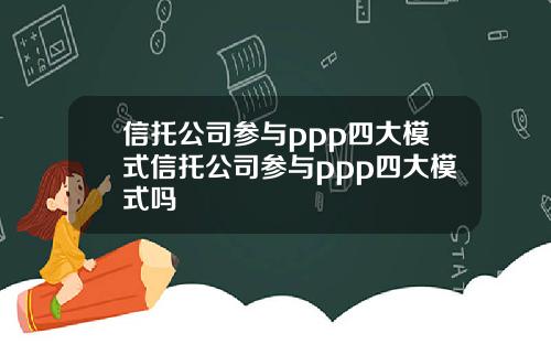 信托公司参与ppp四大模式信托公司参与ppp四大模式吗