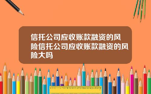 信托公司应收账款融资的风险信托公司应收账款融资的风险大吗