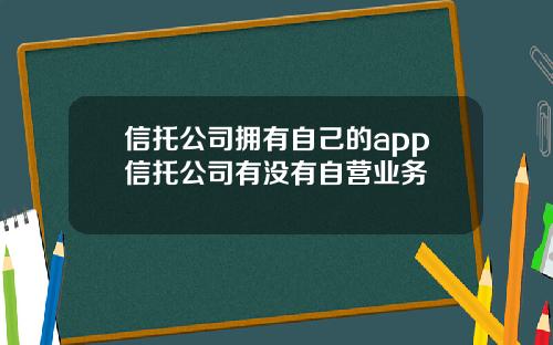 信托公司拥有自己的app信托公司有没有自营业务