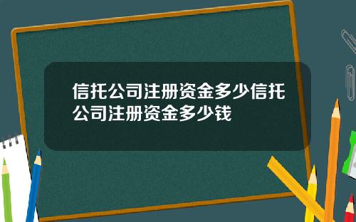 信托公司注册资金多少信托公司注册资金多少钱