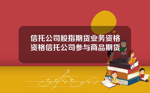 信托公司股指期货业务资格资格信托公司参与商品期货