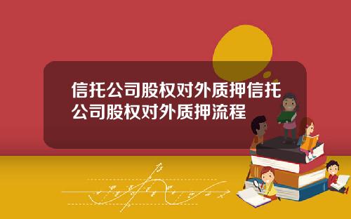 信托公司股权对外质押信托公司股权对外质押流程