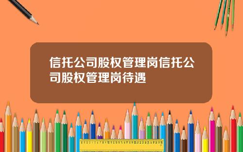 信托公司股权管理岗信托公司股权管理岗待遇