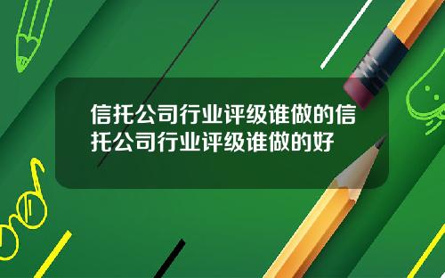 信托公司行业评级谁做的信托公司行业评级谁做的好